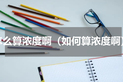 怎么算浓度啊（如何算浓度啊）