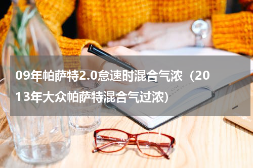 09年帕萨特2.0怠速时混合气浓（2013年大众帕萨特混合气过浓）