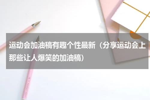 运动会加油稿有趣个性最新（分享运动会上那些让人爆笑的加油稿）