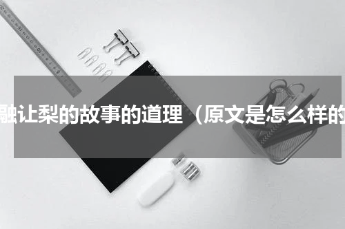 孔融让梨的故事的道理（原文是怎么样的）