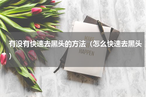 有没有快速去黑头的方法（怎么快速去黑头）