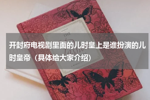 开封府电视剧里面的儿时皇上是谁扮演的儿时皇帝（具体给大家介绍）