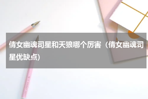 倩女幽魂司星和天狼哪个厉害（倩女幽魂司星优缺点）