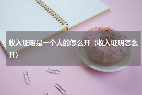 收入证明是一个人的怎么开（收入证明怎么开）