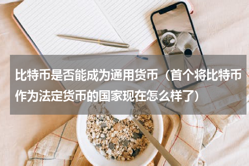 比特币是否能成为通用货币（首个将比特币作为法定货币的国家现在怎么样了）