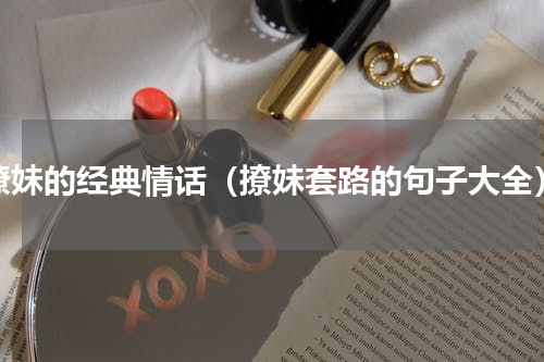 撩妹的经典情话（撩妹套路的句子大全）
