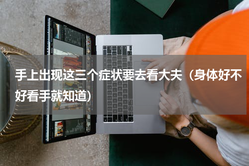 手上出现这三个症状要去看大夫（身体好不好看手就知道）
