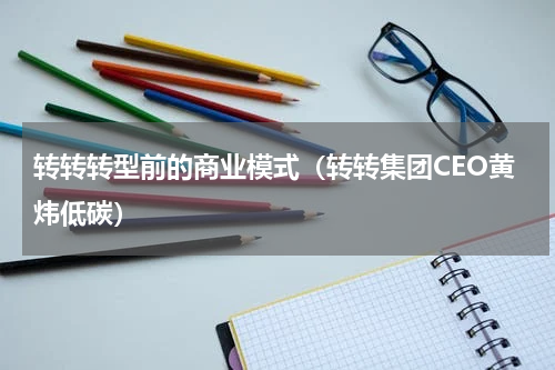 转转转型前的商业模式（转转集团CEO黄炜低碳）