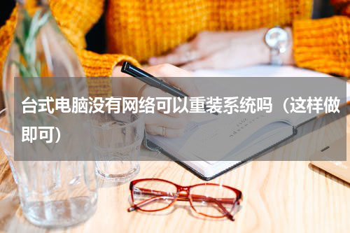 台式电脑没有网络可以重装系统吗（这样做即可）