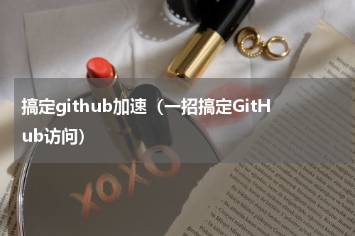 搞定github加速（一招搞定GitHub访问）