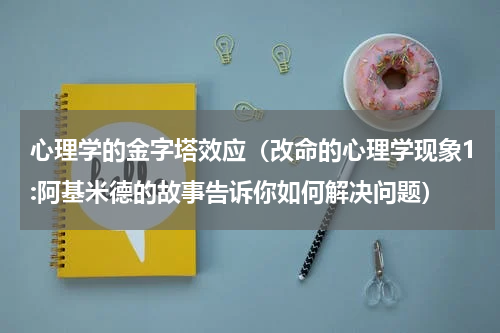 心理学的金字塔效应（改命的心理学现象1:阿基米德的故事告诉你如何解决问题）