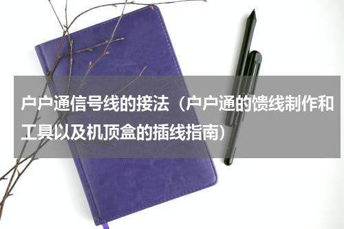户户通信号线的接法（户户通的馈线制作和工具以及机顶盒的插线指南）