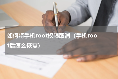 如何将手机root权限取消（手机root后怎么恢复）