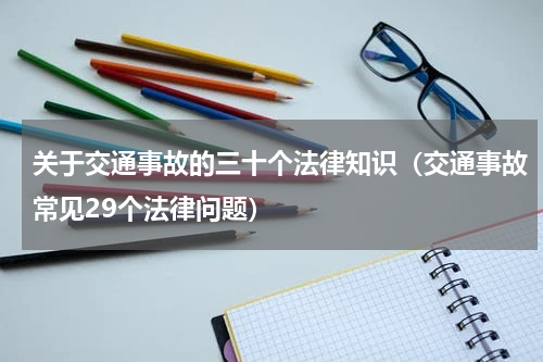 关于交通事故的三十个法律知识（交通事故常见29个法律问题）
