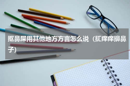 抠鼻屎用其他地方方言怎么说（㧟痒痒擤鼻子）
