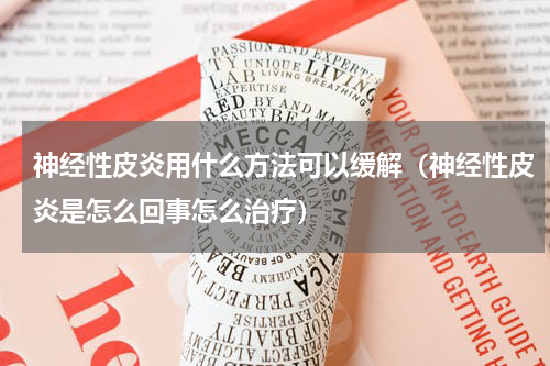 神经性皮炎用什么方法可以缓解（神经性皮炎是怎么回事怎么治疗）