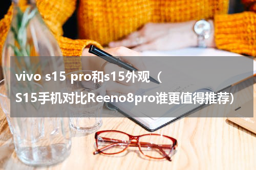 vivo s15 pro和s15外观（S15手机对比Reeno8pro谁更值得推荐）