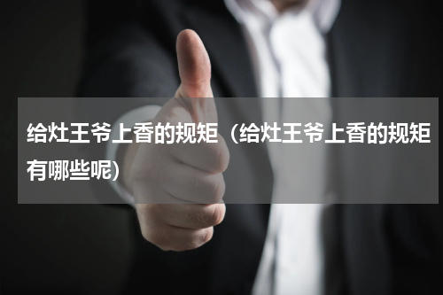 给灶王爷上香的规矩（给灶王爷上香的规矩有哪些呢）