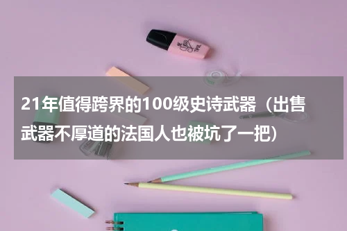 21年值得跨界的100级史诗武器（出售武器不厚道的法国人也被坑了一把）