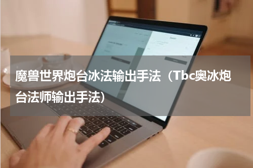 魔兽世界炮台冰法输出手法（Tbc奥冰炮台法师输出手法）