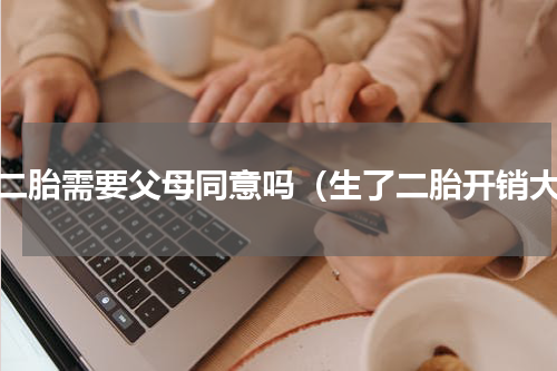 生二胎需要父母同意吗（生了二胎开销大）