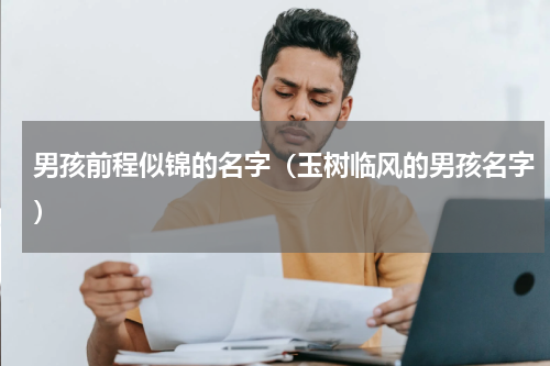 男孩前程似锦的名字（玉树临风的男孩名字）