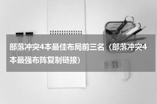 部落冲突4本最佳布局前三名（部落冲突4本最强布阵复制链接）
