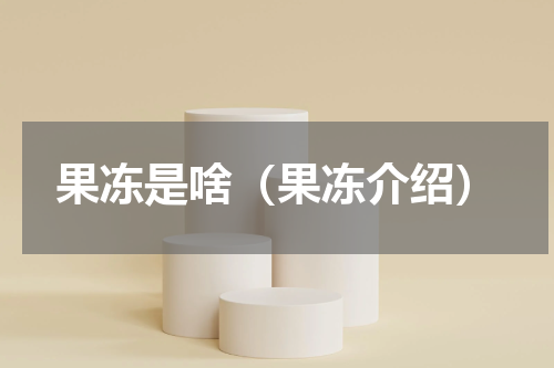 果冻是啥（果冻介绍）