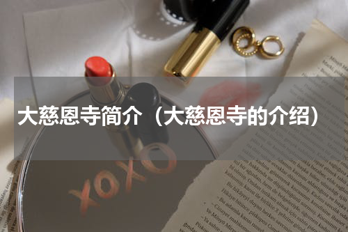 大慈恩寺简介（大慈恩寺的介绍）