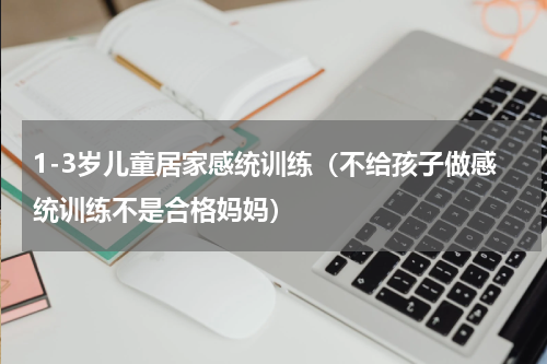 1-3岁儿童居家感统训练（不给孩子做感统训练不是合格妈妈）