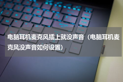 电脑耳机麦克风插上就没声音（电脑耳机麦克风没声音如何设置）