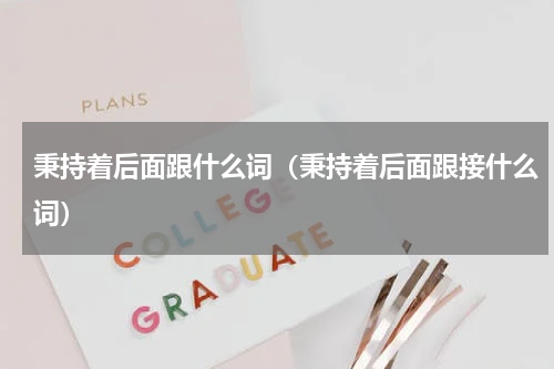 秉持着后面跟什么词（秉持着后面跟接什么词）