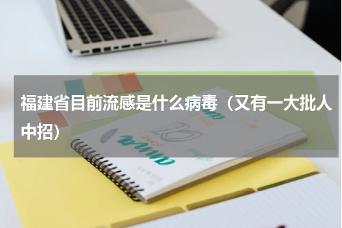 福建省目前流感是什么病毒（又有一大批人中招）