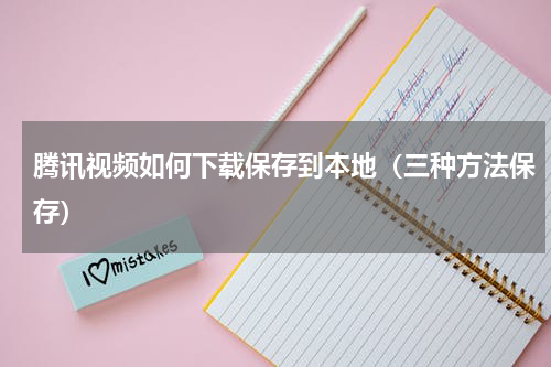 腾讯视频如何下载保存到本地（三种方法保存）