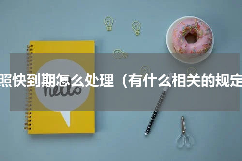 驾照快到期怎么处理（有什么相关的规定）