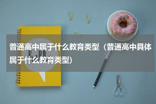 普通高中属于什么教育类型（普通高中具体属于什么教育类型）