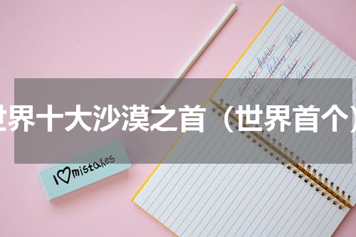 世界十大沙漠之首（世界首个）