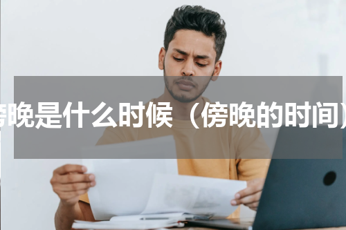 傍晚是什么时候（傍晚的时间）