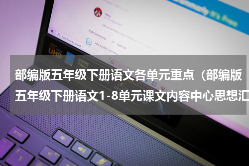 部编版五年级下册语文各单元重点（部编版五年级下册语文1-8单元课文内容中心思想汇总）
