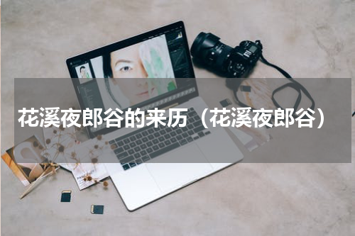 花溪夜郎谷的来历（花溪夜郎谷）