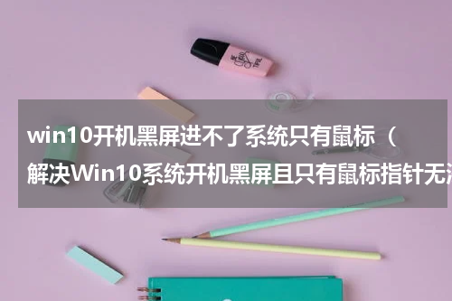 win10开机黑屏进不了系统只有鼠标（解决Win10系统开机黑屏且只有鼠标指针无法进入桌面方法）