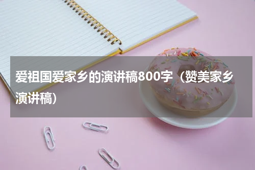 爱祖国爱家乡的演讲稿800字（赞美家乡演讲稿）