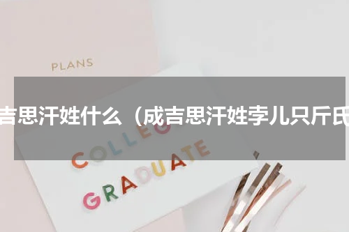 成吉思汗姓什么（成吉思汗姓孛儿只斤氏）