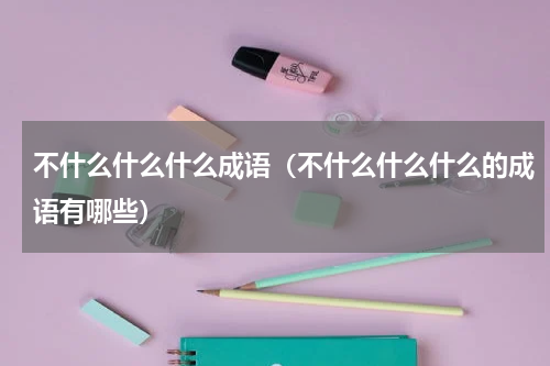 不什么什么什么成语（不什么什么什么的成语有哪些）