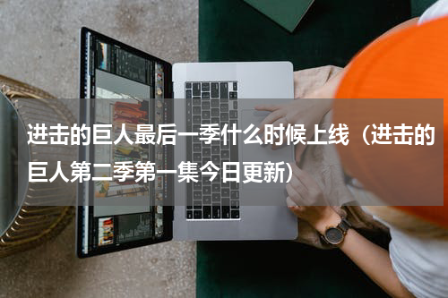进击的巨人最后一季什么时候上线（进击的巨人第二季第一集今日更新）