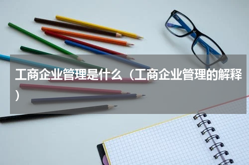 工商企业管理是什么（工商企业管理的解释）