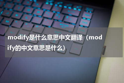 modify是什么意思中文翻译（modify的中文意思是什么）