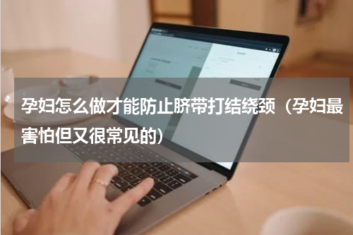 孕妇怎么做才能防止脐带打结绕颈（孕妇最害怕但又很常见的）