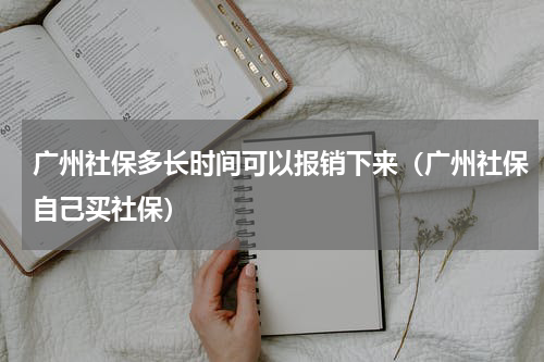 广州社保多长时间可以报销下来（广州社保自己买社保）