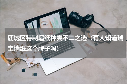 鹿城区特制墙纸种类不二之选（有人知道瑞宝墙纸这个牌子吗）